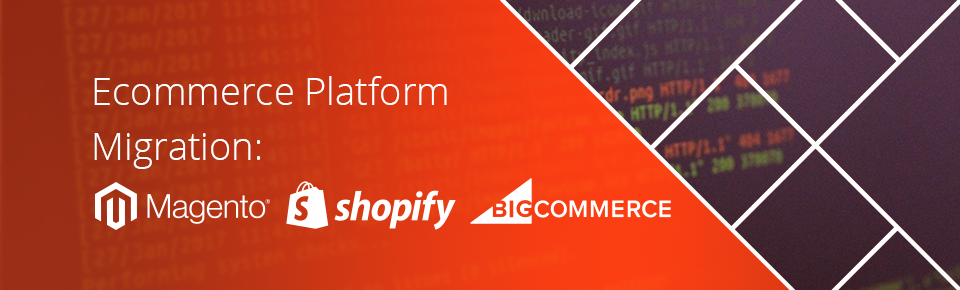Ecommerce Platform Migration: Magento, Shopify, BigCommerce